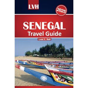 Hull, Leon V. Senegal Travel Guide 2025: Explore Dakar’s Vibrant Energy, Stunning Beaches, Must-Do Activities, and Rich Culture in the Heart of West Africa. Hull, Leon V. Senegal Travel Guide 2025: Explore Dakar’s Vibrant Energy, Stunning Beaches, Must-Do Activities, and Rich Culture in the Heart of West Africa.