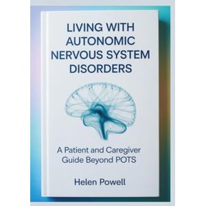 Powell, Helen LIVING WITH AUTONOMIC NERVOUS SYSTEM DISORDERS: A Patient and Caregiver Guide Beyond POTS Powell, Helen LIVING WITH AUTONOMIC NERVOUS SYSTEM DISORDERS: A Patient and Caregiver Guide Beyond POTS