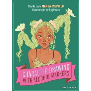 Lidia Cambón Character Drawing with Alcohol Markers: How to Draw Manga-Inspired Illustrations for Beginners Lidia Cambón Character Drawing with Alcohol Markers: How to Draw Manga-Inspired Illustrations for Beginners