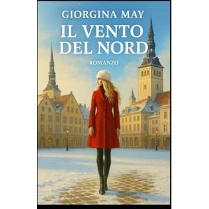 May, Giorgina Il Vento del Nord: Due donne, un segreto una città che non dimentica.Un triller nel gelo di Tallinn May, Giorgina Il Vento del Nord: Due donne, un segreto una città che non dimentica.Un triller nel gelo di Tallinn