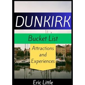 Little, Eric DUNKIRK Bucket List: Attractions and Experiences Little, Eric DUNKIRK Bucket List: Attractions and Experiences
