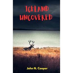 Cooper, John N Iceland Uncovered: Your Ultimate Guide to Crafting an Unforgettable Adventure. Overflowing with Essential Tips and Insider Insights Cooper, John N Iceland Uncovered: Your Ultimate Guide to Crafting an Unforgettable Adventure. Overflowing with Essential Tips and Insider Insights