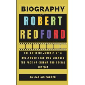 Porter, Carlos Biography of Robert Redford: The Artistic Journey of a Hollywood Star Who Changed the Face of Cinema and Social Justice Porter, Carlos Biography of Robert Redford: The Artistic Journey of a Hollywood Star Who Changed the Face of Cinema and Social Justice