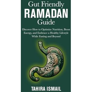 Ismail, Tahira Gut Friendly Ramadan Guide: Discover How to Nurture Your Body During Ramadan and Beyond in a Gut Healthy Way Ismail, Tahira Gut Friendly Ramadan Guide: Discover How to Nurture Your Body During Ramadan and Beyond in a Gut Healthy Way