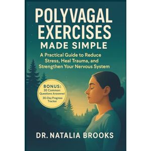 Brooks, Dr. Natalia POLYVAGAL EXERCISES MADE SIMPLE: A Practical Guide to Reduce Stress, Heal Trauma, and Strengthen Your Nervous System Brooks, Dr. Natalia POLYVAGAL EXERCISES MADE SIMPLE: A Practical Guide to Reduce Stress, Heal Trauma, and Strengthen Your Nervous System