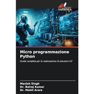 Singh, Manish Micro programmazione Python: Guida completa per la realizzazione di soluzioni IoT Singh, Manish Micro programmazione Python: Guida completa per la realizzazione di soluzioni IoT