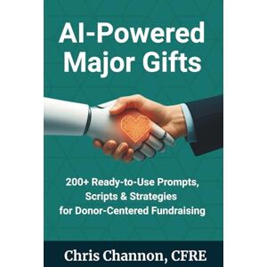 Channon CFRE, Chris AI-Powered Major Gifts: 200+ Ready-to-Use Prompts, Scripts & Strategies for Donor-Centered Fundraising Channon CFRE, Chris AI-Powered Major Gifts: 200+ Ready-to-Use Prompts, Scripts & Strategies for Donor-Centered Fundraising