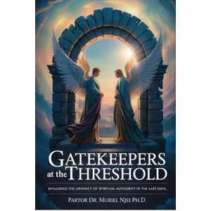 Njei Ph.D., Pastor Dr. Muriel Gatekeepers at the Threshold: Divulging the Urgency of Spiritual Authority in the Last Days Njei Ph.D., Pastor Dr. Muriel Gatekeepers at the Threshold: Divulging the Urgency of Spiritual Authority in the Last Days
