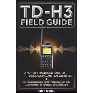 DAndrea TD-H3 FIELD GUIDE A No-Fluff Handbook for Setup, Programming, and Real-World Use: Fix common issues, boost performance, and get the most from your Ham or GMRS radio DAndrea TD-H3 FIELD GUIDE A No-Fluff Handbook for Setup, Programming, and Real-World Use: Fix common issues, boost performance, and get the most from your Ham or GMRS radio