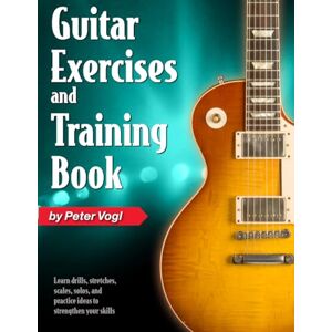 Vogl, Peter Guitar Exercises and Training Book: Learn drills, stretches, scales, solos, and practice ideas to strengthen your skills Vogl, Peter Guitar Exercises and Training Book: Learn drills, stretches, scales, solos, and practice ideas to strengthen your skills