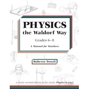 Trostli, Roberto Physics the Waldorf Way: Grades 6-8: A Manual for Teachers Trostli, Roberto Physics the Waldorf Way: Grades 6-8: A Manual for Teachers