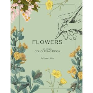 Soley, Mrs. Megan FLOWERS: AN ALL AGES COLOURING BOOK Soley, Mrs. Megan FLOWERS: AN ALL AGES COLOURING BOOK