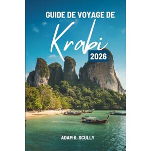 Scully, Adam K. GUIDE DE VOYAGE DE Krabi 2026: Un voyage côtier à travers la beauté naturelle du sud de la Thaïlande Scully, Adam K. GUIDE DE VOYAGE DE Krabi 2026: Un voyage côtier à travers la beauté naturelle du sud de la Thaïlande