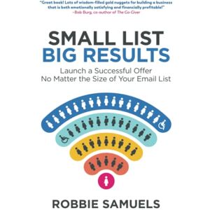 Samuels, Robbie Small List, Big Results: Launch a Successful Offer No Matter the Size of Your Email List Samuels, Robbie Small List, Big Results: Launch a Successful Offer No Matter the Size of Your Email List