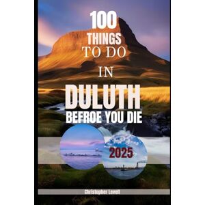 Levell, Christopher 100 things to do in Duluth before you die 2025: A Bucket List Travel Guide (TRAVEL GUIDE JOURNEY) Levell, Christopher 100 things to do in Duluth before you die 2025: A Bucket List Travel Guide (TRAVEL GUIDE JOURNEY)