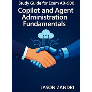 ZANDRI, JASON Study guide for Exam AB-900 Copilot and Agent Administration Fundamentals ZANDRI, JASON Study guide for Exam AB-900 Copilot and Agent Administration Fundamentals