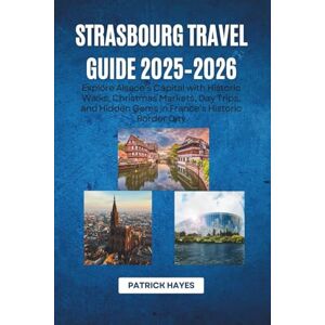 Hayes, Patrick Strasbourg Travel Guide 2025–2026: Explore Alsace’s Capital with Historic Walks, Christmas Markets, Day Trips, and Hidden Gems in France’s Historic Border City Hayes, Patrick Strasbourg Travel Guide 2025–2026: Explore Alsace’s Capital with Historic Walks, Christmas Markets, Day Trips, and Hidden Gems in France’s Historic Border City