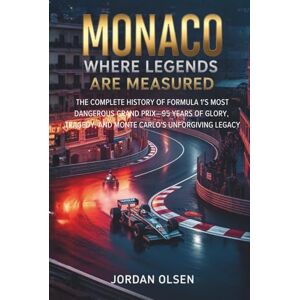 Olsen, Jordan Monaco: Where Legends Are Measured: The Complete History of Formula 1's Most Dangerous Grand Prix—95 Years of Glory, Tragedy, and Monte Carlo's Unforgiving Legacy Olsen, Jordan Monaco: Where Legends Are Measured: The Complete History of Formula 1's Most Dangerous Grand Prix—95 Years of Glory, Tragedy, and Monte Carlo's Unforgiving Legacy