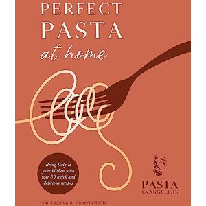 Ltd, Pasta Evangelists Perfect Pasta at Home: Bring Italy to your kitchen with over 80 quick and delicious recipes Ltd, Pasta Evangelists Perfect Pasta at Home: Bring Italy to your kitchen with over 80 quick and delicious recipes