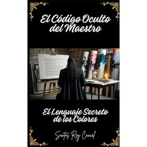 Cancel, Santos Rey El Código Oculto Del Maestro: El Lenguaje Secreto de los Colores Cancel, Santos Rey El Código Oculto Del Maestro: El Lenguaje Secreto de los Colores