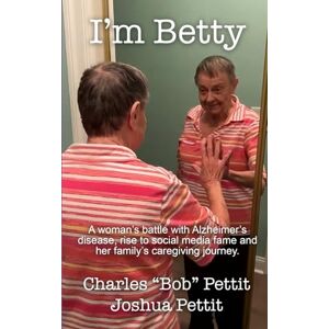Pettit, Charles Bob I'm Betty: A woman’s battle with Alzheimer’s disease, rise to social media fame, and her family’s caregiving journey. Pettit, Charles Bob I'm Betty: A woman’s battle with Alzheimer’s disease, rise to social media fame, and her family’s caregiving journey.