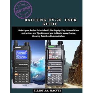 MACVEY, ELLIOT A.A BAOFENG UV-26 USER GUIDE 2025: Unlock your Radio’s Potential with this Step-by-Step Manual! Clear Instructions and Tips Empower you to Master every Feature, Ensuring Seamless Communication MACVEY, ELLIOT A.A BAOFENG UV-26 USER GUIDE 2025: Unlock your Radio’s Potential with this Step-by-Step Manual! Clear Instructions and Tips Empower you to Master every Feature, Ensuring Seamless Communication