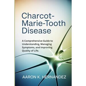 Hernandez, Aaron K. Charcot Marie Tooth Disease: Charcot-Marie-Tooth Disease: A Comprehensive Guide to Understanding, Managing Symptoms, and Improving Quality of Life. Hernandez, Aaron K. Charcot Marie Tooth Disease: Charcot-Marie-Tooth Disease: A Comprehensive Guide to Understanding, Managing Symptoms, and Improving Quality of Life.