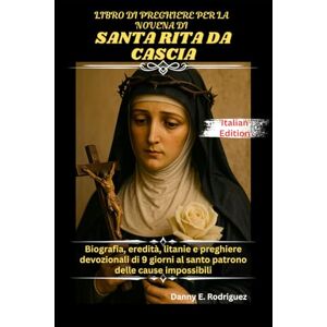 Rodriguez LIBRO DI PREGHIERE PER LA NOVENA DI SANTA RITA DA CASCIA: Biografia, eredità, litanie e preghiere devozionali di 9 giorni al santo patrono delle cause impossibili Rodriguez LIBRO DI PREGHIERE PER LA NOVENA DI SANTA RITA DA CASCIA: Biografia, eredità, litanie e preghiere devozionali di 9 giorni al santo patrono delle cause impossibili