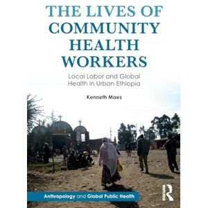 Maes, Kenneth The Lives of Community Health Workers: Local Labor and Global Health in Urban Ethiopia (Anthropology and Global Public Health) Maes, Kenneth The Lives of Community Health Workers: Local Labor and Global Health in Urban Ethiopia (Anthropology and Global Public Health)