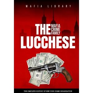 Library, Mafia The Lucchese Mafia Crime Family: The Complete History of a New York Criminal Organization (Five Families) (The Five Families) Library, Mafia The Lucchese Mafia Crime Family: The Complete History of a New York Criminal Organization (Five Families) (The Five Families)