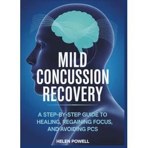 POWELL, HELEN MILD CONCUSSION RECOVERY: A STEP-BY-STEP GUIDE TO HEALING, REGAINING FOCUS, AND AVOIDING PCS POWELL, HELEN MILD CONCUSSION RECOVERY: A STEP-BY-STEP GUIDE TO HEALING, REGAINING FOCUS, AND AVOIDING PCS