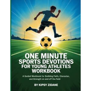 Zidane, Kipsy One Minute Sports Devotions For Young Athletes Workbook: A Guided Workbook for Building Faith, Character, and Strength On and Off the Field. Zidane, Kipsy One Minute Sports Devotions For Young Athletes Workbook: A Guided Workbook for Building Faith, Character, and Strength On and Off the Field.