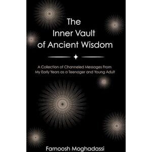 Moghadassi, Farnoosh The Inner Vault of Ancient Wisdom: A Collection of Channeled Messages From My Early Years as a Teenager and Young Adult Moghadassi, Farnoosh The Inner Vault of Ancient Wisdom: A Collection of Channeled Messages From My Early Years as a Teenager and Young Adult