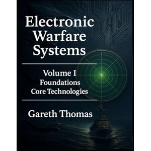 Thomas, Gareth Electronic Warfare Systems: Volume I: Foundations & Core Technologies (Electronic Warfare: Strategies, Technologies, and Future Frontiers) Thomas, Gareth Electronic Warfare Systems: Volume I: Foundations & Core Technologies (Electronic Warfare: Strategies, Technologies, and Future Frontiers)