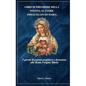 J. Martin, Mario LIBRO DI PREGHIERE DELLA NOVENA AL CUORE IMMACOLATO DI MARIA: 9 giorni di potenti preghiere e devozione alla Beata Vergine Maria J. Martin, Mario LIBRO DI PREGHIERE DELLA NOVENA AL CUORE IMMACOLATO DI MARIA: 9 giorni di potenti preghiere e devozione alla Beata Vergine Maria