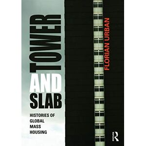 Urban, Florian Tower and Slab: Histories of Global Mass Housing Urban, Florian Tower and Slab: Histories of Global Mass Housing