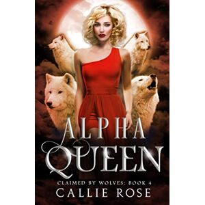 Rose, Callie Alpha Queen: A Reverse Harem Shifter Romance (Claimed by Wolves) Rose, Callie Alpha Queen: A Reverse Harem Shifter Romance (Claimed by Wolves)