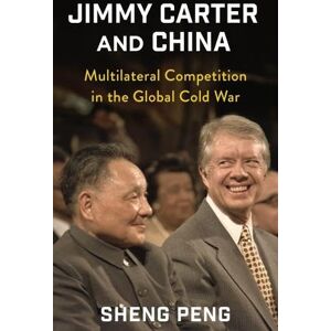 Peng, Sheng Jimmy Carter and China: Multilateral Competition in the Global Cold War (A Nancy Bernkopf Tucker and Warren I. Cohen Book on American–East Asian Relations) Peng, Sheng Jimmy Carter and China: Multilateral Competition in the Global Cold War (A Nancy Bernkopf Tucker and Warren I. Cohen Book on American–East Asian Relations)
