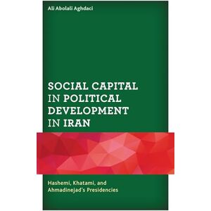 Lexington Books Social Capital in Political Development in Iran: Hashemi, Khatami, and Ahmadinejad's Presidencies Lexington Books Social Capital in Political Development in Iran: Hashemi, Khatami, and Ahmadinejad's Presidencies