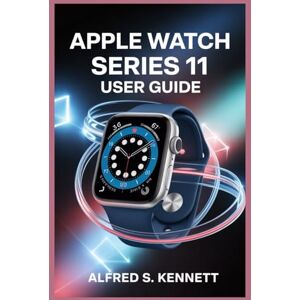 KENNETT, ALFRED S. APPLE WATCH SERIES 11 USER GUIDE: Unlock Powerful Features for Health, Fitness, and Lifestyle Transformation KENNETT, ALFRED S. APPLE WATCH SERIES 11 USER GUIDE: Unlock Powerful Features for Health, Fitness, and Lifestyle Transformation