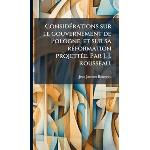 Rousseau, Jean-Jacques ConsidÃ(c)rations sur le gouvernement de Pologne, et sur sa rÃ(c)formation projettÃ(c)e. Par J. J. Rousseau. Rousseau, Jean-Jacques ConsidÃ(c)rations sur le gouvernement de Pologne, et sur sa rÃ(c)formation projettÃ(c)e. Par J. J. Rousseau.