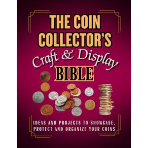 Trueman, Gin The Coin Collector's Craft and Display Bible: 75 Easy and Stunning DIY Projects to Showcase, Protect, and Organize Your Coins Trueman, Gin The Coin Collector's Craft and Display Bible: 75 Easy and Stunning DIY Projects to Showcase, Protect, and Organize Your Coins