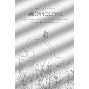 Galindo, Giselly Aun con miedo, caminé: Un testimonio de resiliencia, amor y esperanza en medio de la incertidumbre. Galindo, Giselly Aun con miedo, caminé: Un testimonio de resiliencia, amor y esperanza en medio de la incertidumbre.