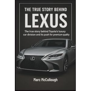 McCullough, Marc The True story Behind Lexus (Untold Story Behind Brands and Product) McCullough, Marc The True story Behind Lexus (Untold Story Behind Brands and Product)