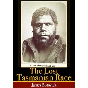 Bonwick, James The Lost Tasmanian Race: Illustrated & Annotated Bonwick, James The Lost Tasmanian Race: Illustrated & Annotated