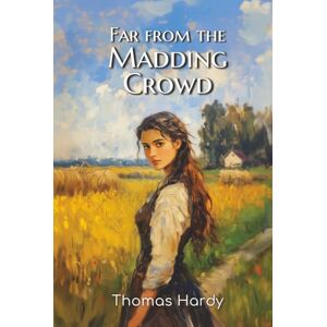 Hardy, Thomas Far from the Madding Crowd: The 1895 Tale of a Woman’s Journey, Romantic Misjudgment, and Rural Life Hardy, Thomas Far from the Madding Crowd: The 1895 Tale of a Woman’s Journey, Romantic Misjudgment, and Rural Life