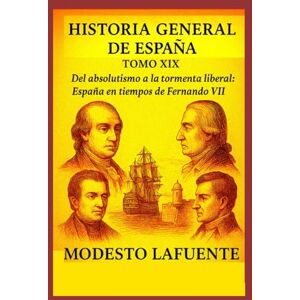 Lafuente, Modesto Historia General de España Tomo XIX. EDAD MODERNA: Del absolutismo a la tormenta liberal: España en tiempos de Fernando VII. Lafuente, Modesto Historia General de España Tomo XIX. EDAD MODERNA: Del absolutismo a la tormenta liberal: España en tiempos de Fernando VII.