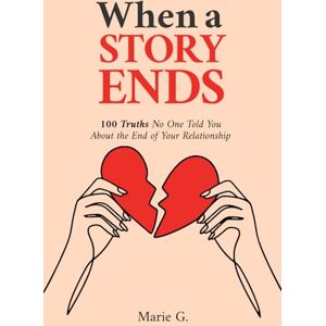 G., Marie When a Story Ends: 100 Truths No One Told You About the End of Your Relationship G., Marie When a Story Ends: 100 Truths No One Told You About the End of Your Relationship