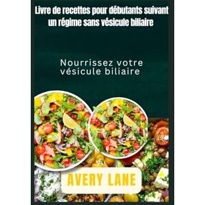 Avery Livre de recettes pour débutants sans régime alimentaire pour la vésicule biliaire: Nourrissez votre vésicule biliaire Avery Livre de recettes pour débutants sans régime alimentaire pour la vésicule biliaire: Nourrissez votre vésicule biliaire