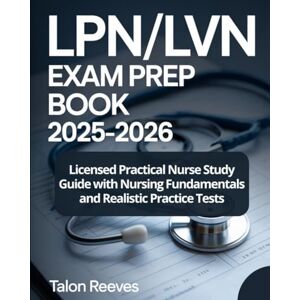 Reeves, Talon LPN/LVN EXAM PREP BOOK 2025–2026: Licensed Practical Nurse Study Guide with Nursing Fundamentals and Realistic Practice Tests Reeves, Talon LPN/LVN EXAM PREP BOOK 2025–2026: Licensed Practical Nurse Study Guide with Nursing Fundamentals and Realistic Practice Tests